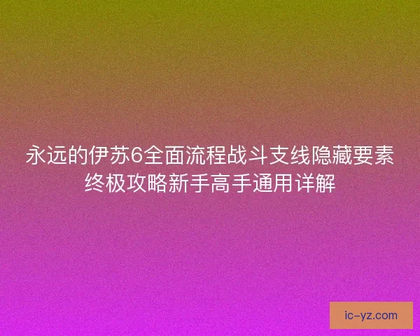 永远的伊苏6全面流程战斗支线隐藏要素终极攻略新手高手通用详解