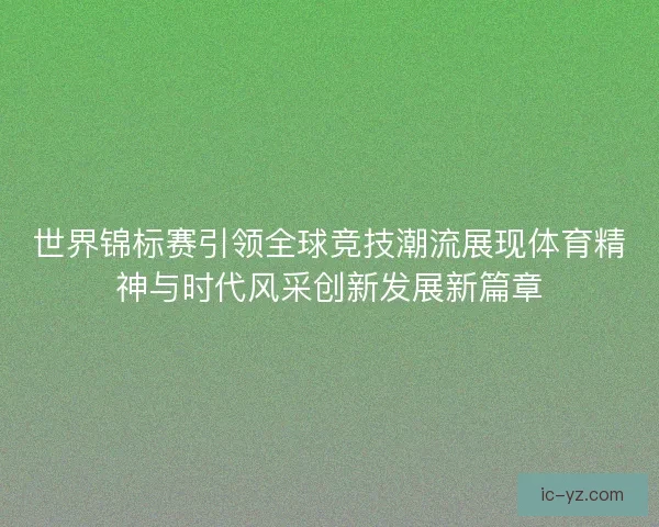 世界锦标赛引领全球竞技潮流展现体育精神与时代风采创新发展新篇章