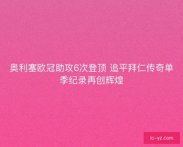 奥利塞欧冠助攻6次登顶 追平拜仁传奇单季纪录再创辉煌