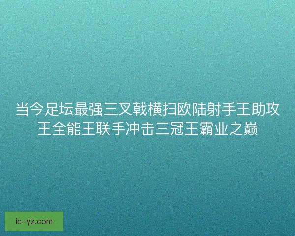 当今足坛最强三叉戟横扫欧陆射手王助攻王全能王联手冲击三冠王霸业之巅
