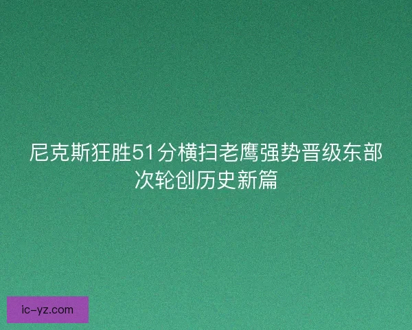 尼克斯狂胜51分横扫老鹰强势晋级东部次轮创历史新篇